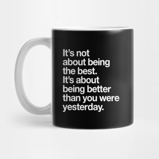 Its Not About Being the Best Its About Being Better Than You Were Yesterday Mug